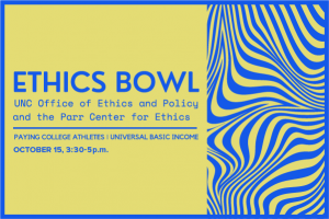 Ethics Bowl: A debate with UNC Ethics and Policy and the Parr center for ethics on the merits of Paying College Athletes and Universal Basic Income held on October 15 at 3 p.m.
