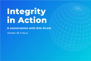 Integrity in Action: A conversation with Kim Strom is held on October 28 2021 at 5 p.m.